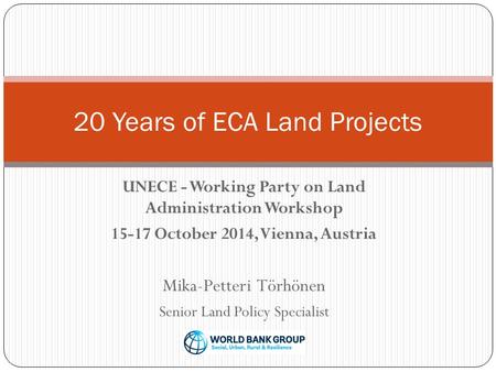 UNECE - Working Party on Land Administration Workshop 15-17 October 2014, Vienna, Austria Mika-Petteri Törhönen Senior Land Policy Specialist 20 Years.