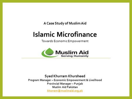 A Case Study of Muslim Aid Islamic Microfinance Towards Economic Empowerment Syed Khurram Khursheed Program Manager A Case Study of Muslim Aid Islamic.