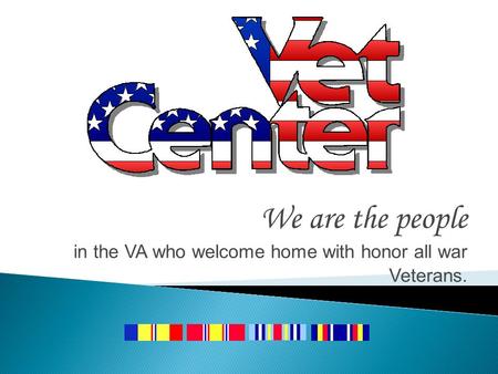 We are the people in the VA who welcome home with honor all war Veterans.