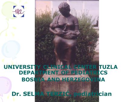 UNIVERSITY CLINICAL CENTER TUZLA DEPARTMENT OF PEDIATRICS BOSNIA AND HERZEGOVINA Dr. SELMA TERZIĆ, pediatrician.