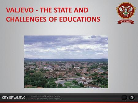 Karadjordjeva 64, Valjevo, Serbia P: 381.14.294 900 / www.valjevo.rs VALJEVO - THE STATE AND CHALLENGES OF EDUCATIONS.