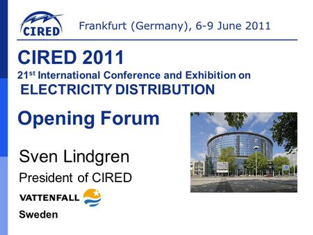 Frankfurt (Germany), 6-9 June 2011 CIRED 2011 21 st International Conference and Exhibition on ELECTRICITY DISTRIBUTION Opening Forum Sven Lindgren President.