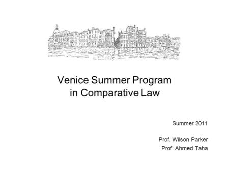 Venice Summer Program in Comparative Law Summer 2011 Prof. Wilson Parker Prof. Ahmed Taha.