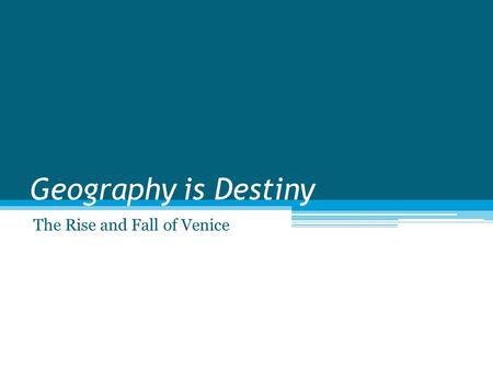 Geography is Destiny The Rise and Fall of Venice.