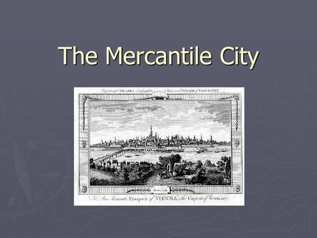 The Mercantile City. economy pre-industrial capitalism, 1600s- mid 1800s (exc. Venice, Milan, Genoa, Bruges) site generally on navigable waterways at.