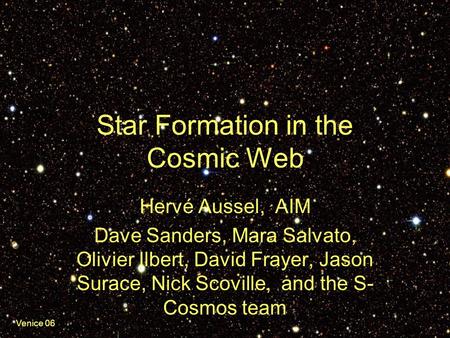 Venice 06 Star Formation in the Cosmic Web Hervé Aussel, AIM Dave Sanders, Mara Salvato, Olivier Ilbert, David Frayer, Jason Surace, Nick Scoville, and.