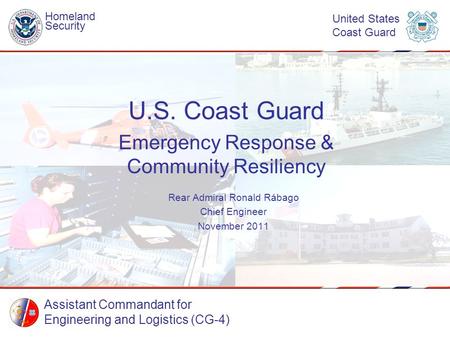 Assistant Commandant for Engineering and Logistics (CG-4) Homeland Security United States Coast Guard U.S. Coast Guard Emergency Response & Community Resiliency.