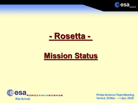 Philae Science Team Meeting Venice, 30 Mar. – 1 Apr. 2009 Rita Schulz - Rosetta - Mission Status.
