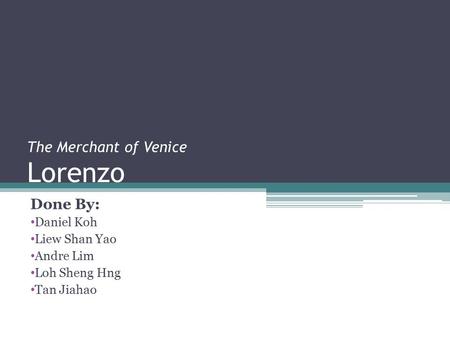 The Merchant of Venice Lorenzo Done By: Daniel Koh Liew Shan Yao Andre Lim Loh Sheng Hng Tan Jiahao.