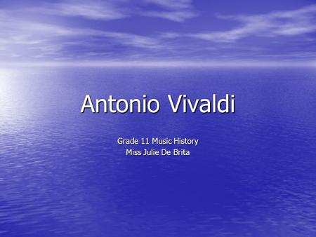 Antonio Vivaldi Grade 11 Music History Miss Julie De Brita.