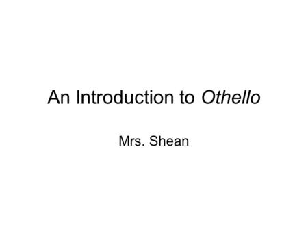 An Introduction to Othello Mrs. Shean. Setting: Venice Venice –Because of its location, Venice was known for its commerce (import and export). – This.