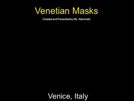Venetian Masks Created and Presented by Ms. Steinmetz Venice, Italy.