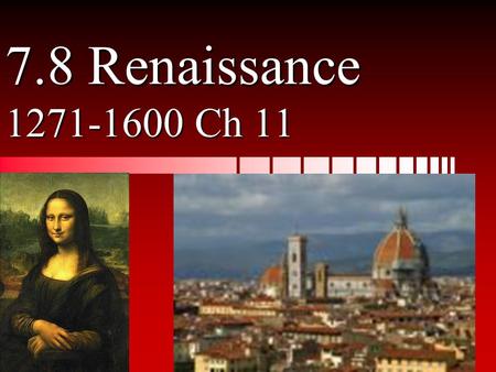 7.8 Renaissance 1271-1600 Ch 11. h/s.s. 7.8-Learn about How did the Renaissance start What happened in the Renaissance How the Renaissance spread.