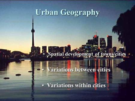 Urban Geography Spatial development of towns/citiesSpatial development of towns/cities Variations between citiesVariations between cities Variations within.