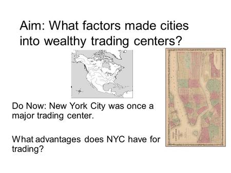 Aim: What factors made cities into wealthy trading centers? Do Now: New York City was once a major trading center. What advantages does NYC have for trading?