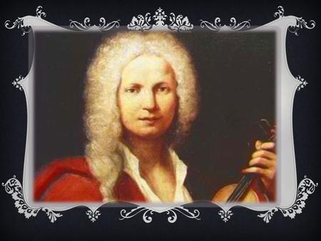 ANTONIO VIVALDI Presented by: Jessica Bruin. PRELUDE  Antonio Vivaldi was born March 4, 1678 in Venice, Italy  His father, violinist, supported his.