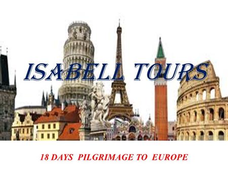 Isabell Tours 18 DAYS PILGRIMAGE TO EUROPE. DAY 01 - ROME Assemble at Chattrapati Shivaji International Airport, Sahar to Board our flight at……. Arrival.
