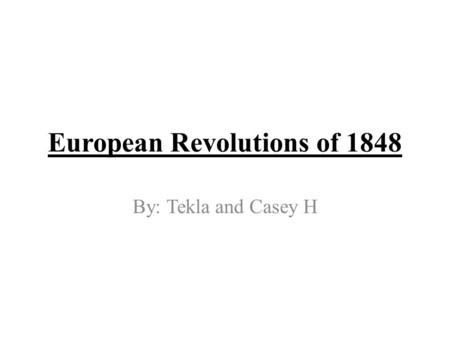 European Revolutions of 1848 By: Tekla and Casey H.