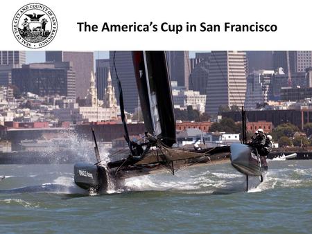 The America’s Cup in San Francisco. Event Partners City & County of San Francisco – CEQA/NEPA, Permits, Implementation Plans America’s Cup Event Authority.