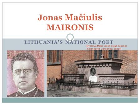 LITHUANIA’S NATIONAL POET Jonas Mačiulis MAIRONIS By Daiva Miller, Adult Class Teacher Indianapolis Lithuanian School.