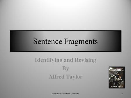 Sentence Fragments Identifying and Revising By Alfred Taylor 1www.booksbyalfredtaylor.com.