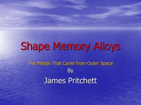 Shape Memory Alloys The Metals That Came from Outer Space By James Pritchett.