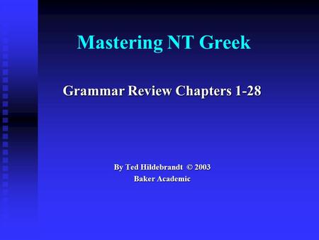 Mastering NT Greek Grammar Review Chapters 1-28 By Ted Hildebrandt © 2003 Baker Academic.