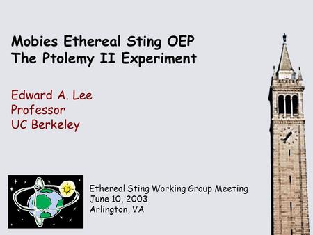 Ethereal Sting Working Group Meeting June 10, 2003 Arlington, VA Mobies Ethereal Sting OEP The Ptolemy II Experiment Edward A. Lee Professor UC Berkeley.
