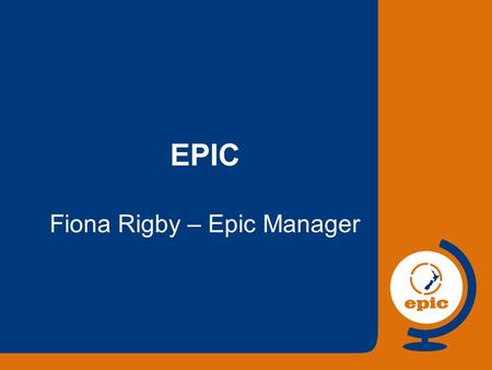 EPIC Fiona Rigby – Epic Manager. RFP Decision Time Operational Setup Where Next? Negotiation Rollout Proof of Concept May – Dec 2003 in transition Jan.
