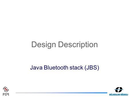 Design Description Java Bluetooth stack (JBS). What is a Bluetooth stack? In short, to get any functionality out of a Bluetooth device, one needs to implement.