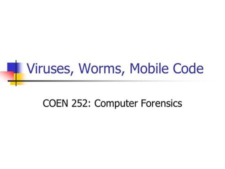 Viruses, Worms, Mobile Code COEN 252: Computer Forensics.