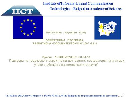 18-19 March 2011, Gabrovo, Project No: BG 051 PO 001-3.3.04/13 Подкрепа на творческото развитие на докторанти……..” Institute of Information and Communication.