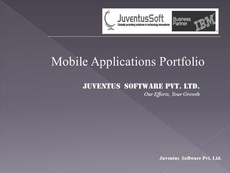 Juventus Software Pvt. Ltd. Mobile Applications Portfolio Juventus Software Pvt. Ltd. Our Efforts, Your Growth.