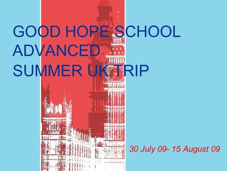 GOOD HOPE SCHOOLADVANCEDSUMMER UK TRIP 30 July 09- 15 August 09.