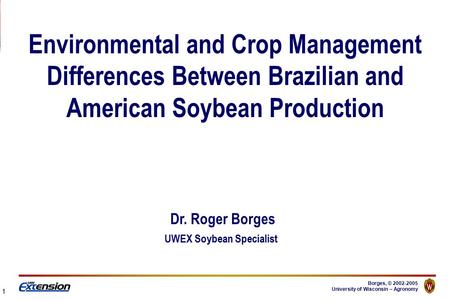 Borges, © 2002-2005 University of Wisconsin – Agronomy Environmental and Crop Management Differences Between Brazilian and American Soybean Production.