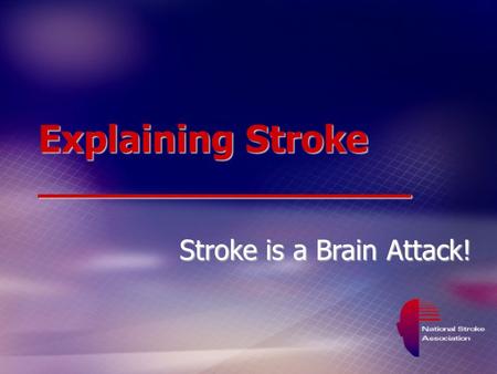 Explaining Stroke __________________ Stroke is a Brain Attack!
