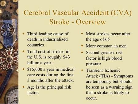 Cerebral Vascular Accident (CVA) Stroke - Overview  Third leading cause of death in industrialized countries.  Total cost of strokes in the U.S. is roughly.