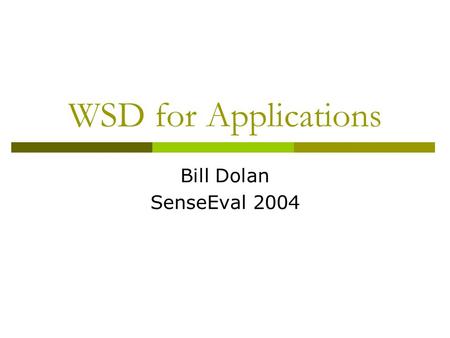 WSD for Applications Bill Dolan SenseEval 2004. Where is WSD useful?  Lots of work in the field, but still no clear answer Where WSD = classical, dictionary-sense.