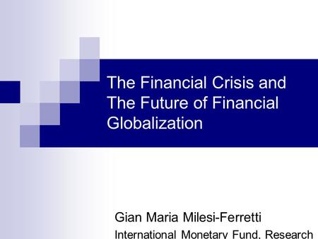The Financial Crisis and The Future of Financial Globalization Gian Maria Milesi-Ferretti International Monetary Fund, Research Dept. and CEPR.