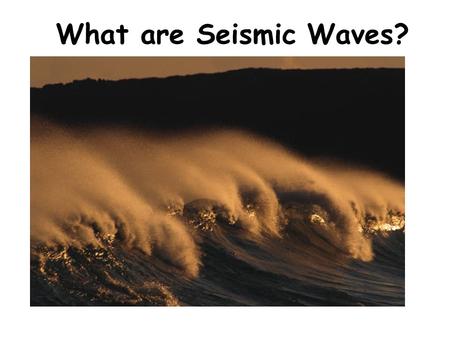 What are Seismic Waves?. Types of Waves Compression wave (longitudinal) Transverse Wave Seismic Wave – Body Waves Primary or p-wave Primary or p-wave.