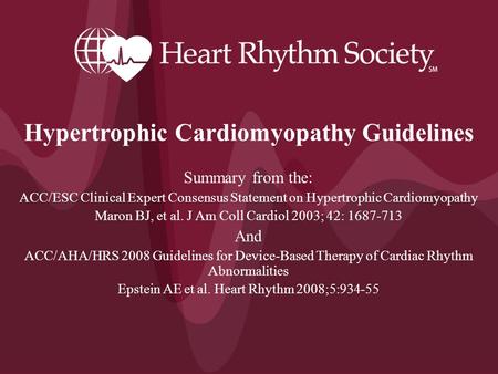 Hypertrophic Cardiomyopathy Guidelines Summary from the: ACC/ESC Clinical Expert Consensus Statement on Hypertrophic Cardiomyopathy Maron BJ, et al. J.