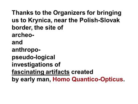 Thanks to the Organizers for bringing us to Krynica, near the Polish-Slovak border, the site of archeo- and anthropo- pseudo-logical investigations of.