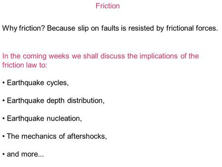 Friction Why friction? Because slip on faults is resisted by frictional forces. In the coming weeks we shall discuss the implications of the friction law.
