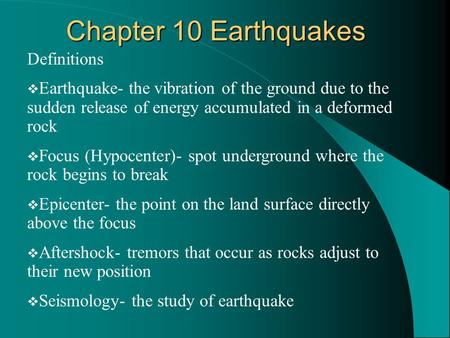 Chapter 10 Earthquakes Definitions  Earthquake- the vibration of the ground due to the sudden release of energy accumulated in a deformed rock  Focus.