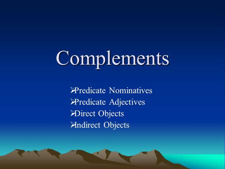 Complements  Predicate Nominatives  Predicate Adjectives  Direct Objects  Indirect Objects.