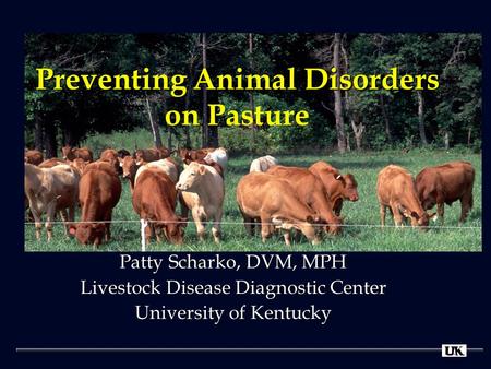Preventing Animal Disorders Preventing Animal Disorders on Pasture Patty Scharko, DVM, MPH Livestock Disease Diagnostic Center University of Kentucky.