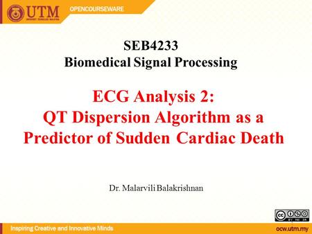 ECG Analysis 2: QT Dispersion Algorithm as a Predictor of Sudden Cardiac Death SEB4233 Biomedical Signal Processing Dr. Malarvili Balakrishnan 1.