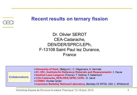 1Workshop Espace de Structure Nucléaire Théorique / 12-16 April, 2010 Recent results on ternary fission Dr. Olivier SEROT CEA-Cadarache, DEN/DER/SPRC/LEPh,