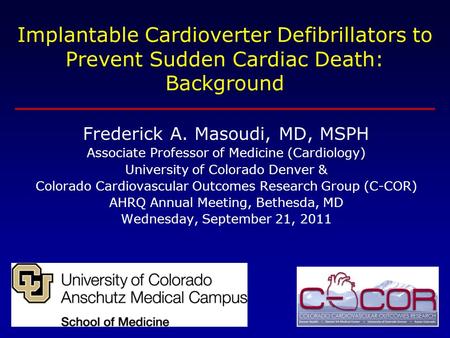Implantable Cardioverter Defibrillators to Prevent Sudden Cardiac Death: Background Frederick A. Masoudi, MD, MSPH Associate Professor of Medicine (Cardiology)