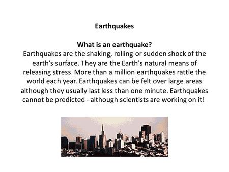 Earthquakes What is an earthquake? Earthquakes are the shaking, rolling or sudden shock of the earth’s surface. They are the Earth's natural means of.